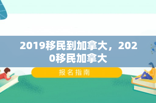 2019移民到加拿大，2020移民加拿大