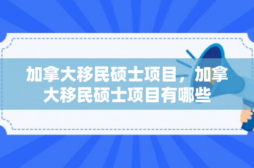 加拿大移民硕士项目，加拿大移民硕士项目有哪些