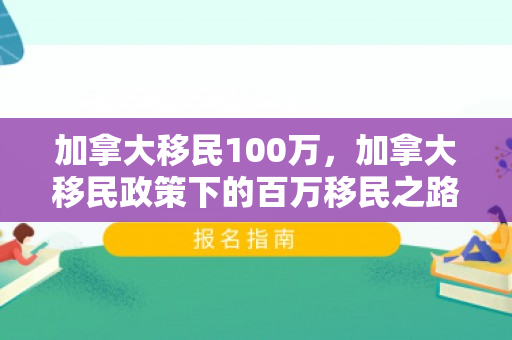 加拿大移民100万，加拿大移民政策下的百万移民之路