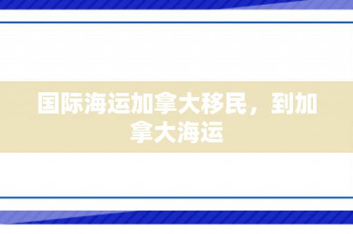 国际海运加拿大移民，到加拿大海运