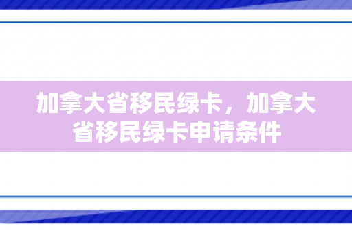 加拿大省移民绿卡，加拿大省移民绿卡申请条件