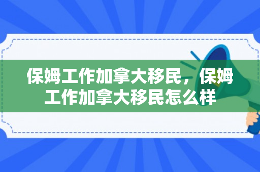 保姆工作加拿大移民，保姆工作加拿大移民怎么样