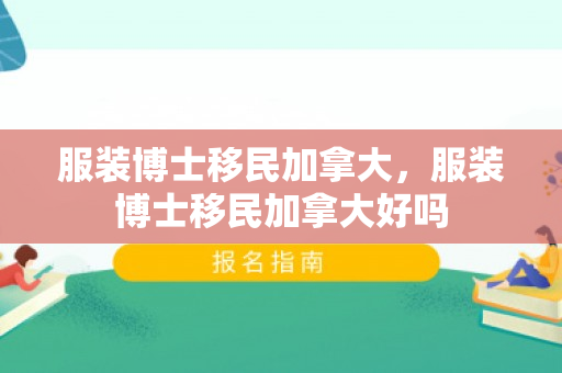 服装博士移民加拿大，服装博士移民加拿大好吗