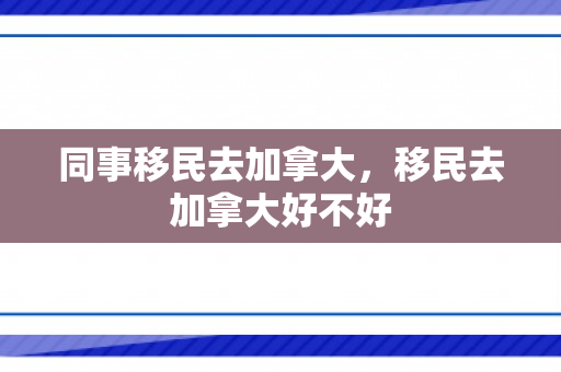 同事移民去加拿大，移民去加拿大好不好