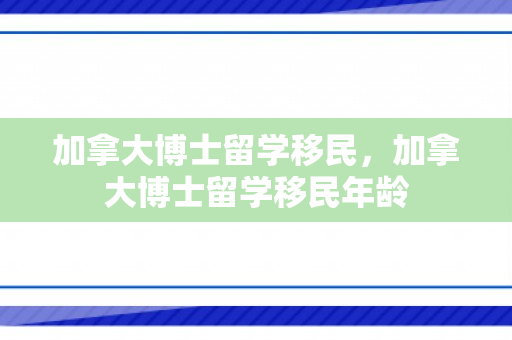 加拿大博士留学移民，加拿大博士留学移民年龄