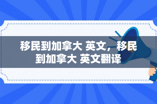 移民到加拿大 英文，移民到加拿大 英文翻译