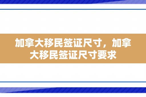 加拿大移民签证尺寸，加拿大移民签证尺寸要求