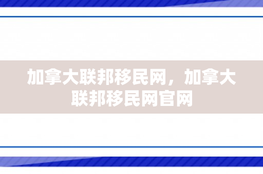 加拿大联邦移民网，加拿大联邦移民网官网