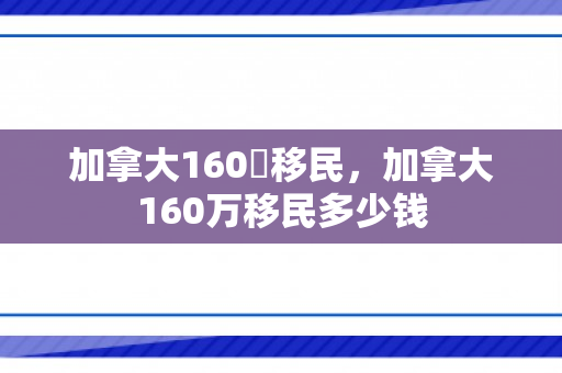 加拿大160萬移民，加拿大160万移民多少钱