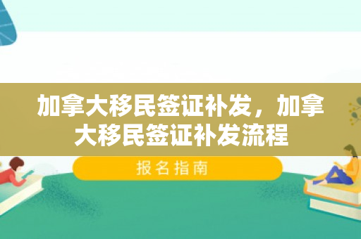 加拿大移民签证补发，加拿大移民签证补发流程