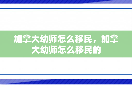 加拿大幼师怎么移民，加拿大幼师怎么移民的