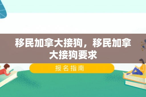 移民加拿大接狗，移民加拿大接狗要求