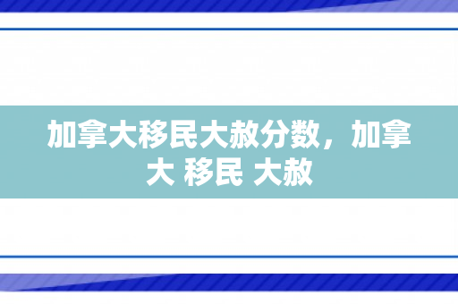 加拿大移民大赦分数，加拿大 移民 大赦