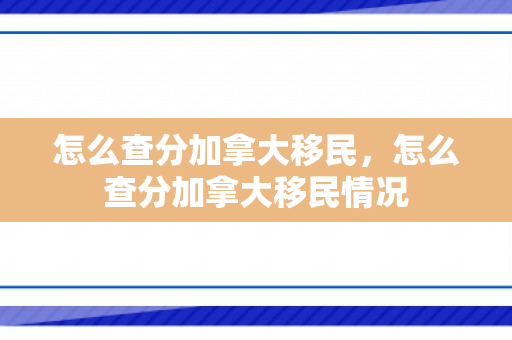 怎么查分加拿大移民，怎么查分加拿大移民情况