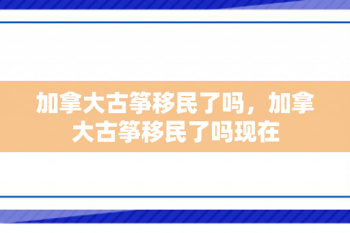 加拿大古筝移民了吗，加拿大古筝移民了吗现在