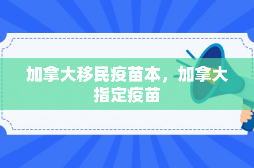 加拿大移民疫苗本，加拿大指定疫苗