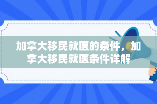 加拿大移民就医的条件，加拿大移民就医条件详解
