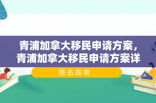 青浦加拿大移民申请方案，青浦加拿大移民申请方案详解