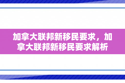 加拿大联邦新移民要求，加拿大联邦新移民要求解析