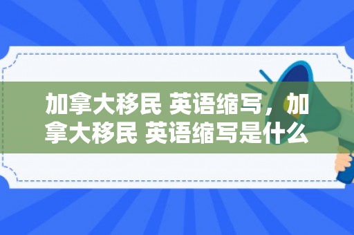 加拿大移民 英语缩写，加拿大移民 英语缩写是什么