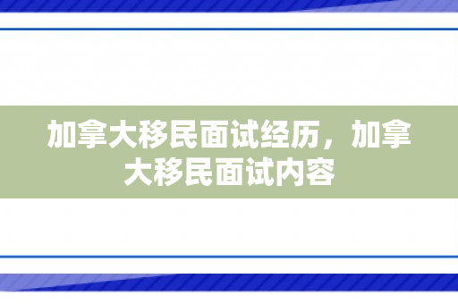 加拿大移民面试经历，加拿大移民面试内容