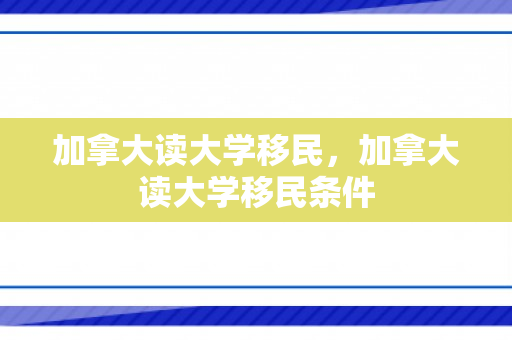 加拿大读大学移民，加拿大读大学移民条件