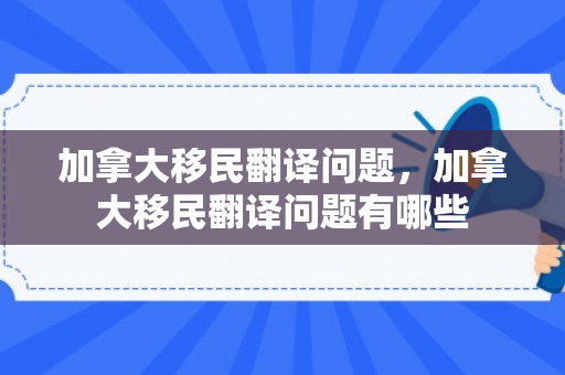 加拿大移民翻译问题，加拿大移民翻译问题有哪些