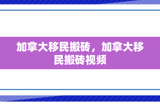 加拿大移民搬砖，加拿大移民搬砖视频