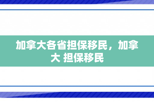 加拿大各省担保移民，加拿大 担保移民