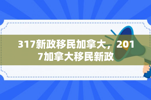 317新政移民加拿大，2017加拿大移民新政