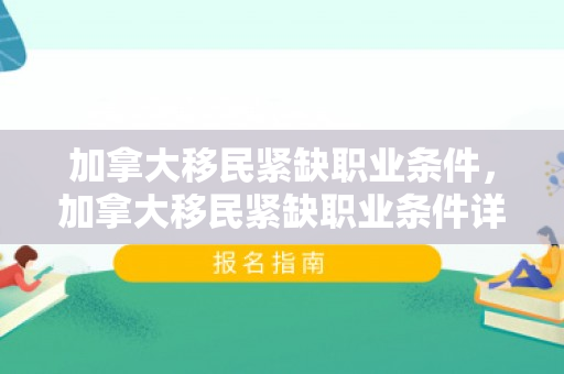 加拿大移民紧缺职业条件，加拿大移民紧缺职业条件详解