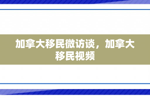 加拿大移民微访谈，加拿大移民视频