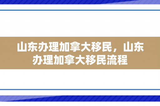 山东办理加拿大移民，山东办理加拿大移民流程