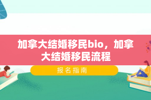 加拿大结婚移民bio，加拿大结婚移民流程