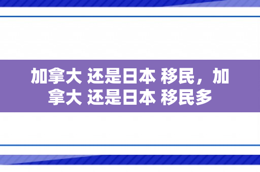 加拿大 还是日本 移民，加拿大 还是日本 移民多