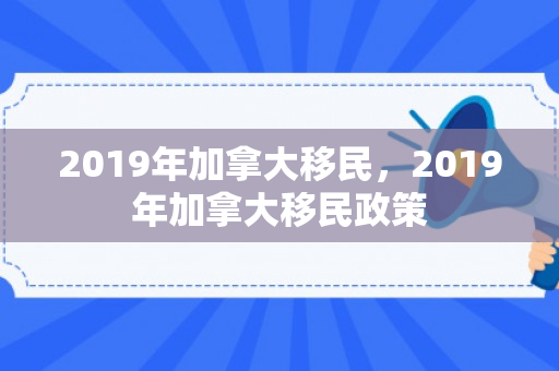 2019年加拿大移民，2019年加拿大移民政策