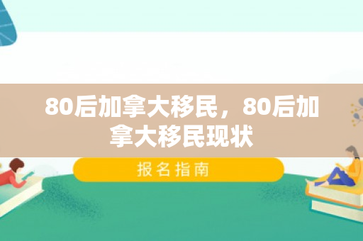 80后加拿大移民，80后加拿大移民现状