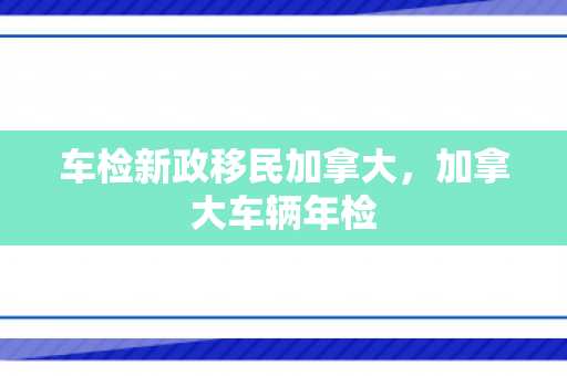 车检新政移民加拿大，加拿大车辆年检