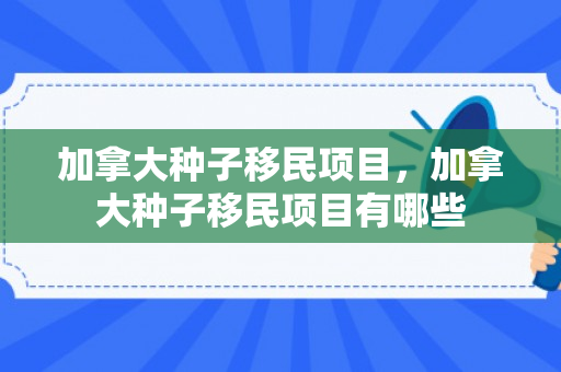 加拿大种子移民项目，加拿大种子移民项目有哪些