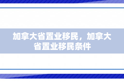加拿大省置业移民，加拿大省置业移民条件
