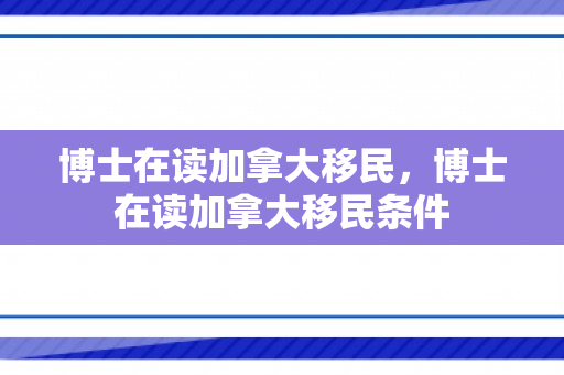 博士在读加拿大移民，博士在读加拿大移民条件