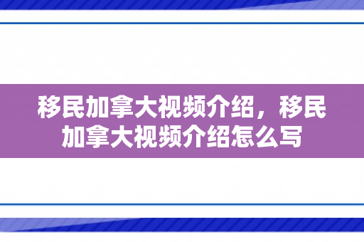 移民加拿大视频介绍，移民加拿大视频介绍怎么写