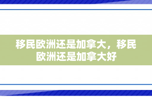 移民欧洲还是加拿大，移民欧洲还是加拿大好