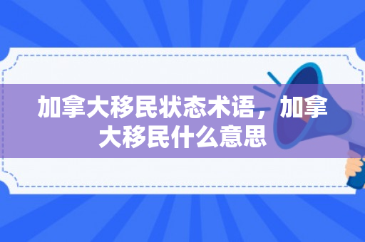 加拿大移民状态术语，加拿大移民什么意思