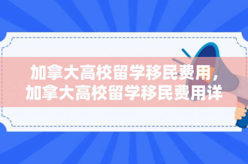 加拿大高校留学移民费用，加拿大高校留学移民费用详解