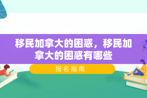 移民加拿大的困惑，移民加拿大的困惑有哪些