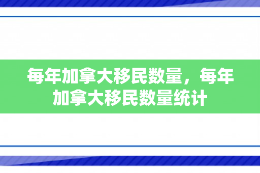 每年加拿大移民数量，每年加拿大移民数量统计