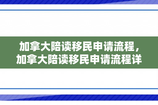 加拿大陪读移民申请流程，加拿大陪读移民申请流程详解
