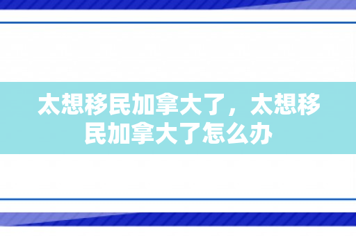 太想移民加拿大了，太想移民加拿大了怎么办