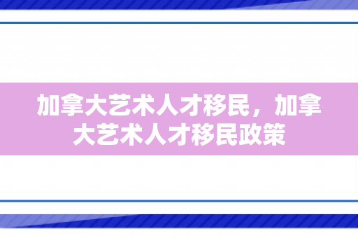 加拿大艺术人才移民，加拿大艺术人才移民政策